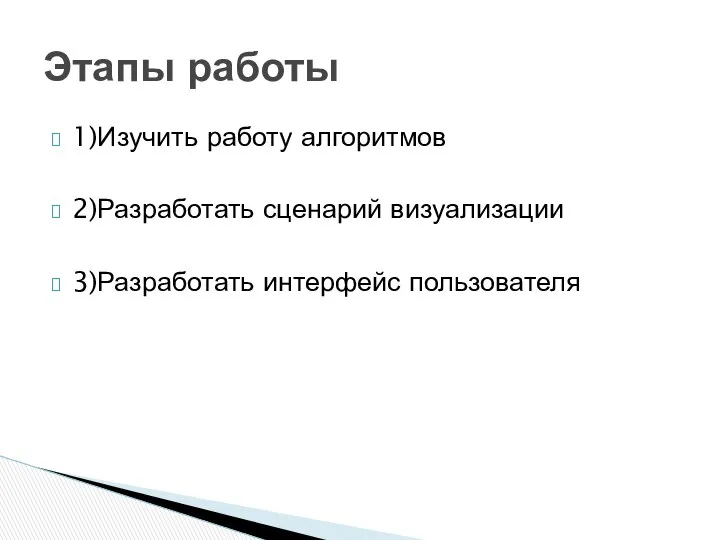 1)Изучить работу алгоритмов 2)Разработать сценарий визуализации 3)Разработать интерфейс пользователя Этапы работы