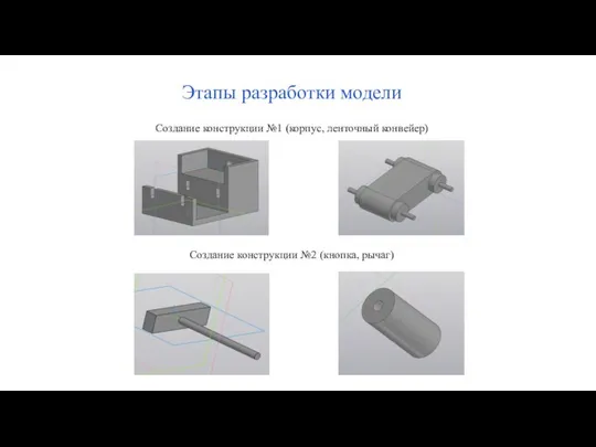 Этапы разработки модели Создание конструкции №1 (корпус, ленточный конвейер) Создание конструкции №2 (кнопка, рычаг)