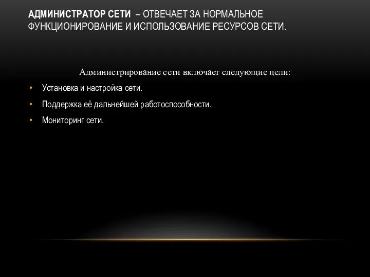 АДМИНИСТРАТОР СЕТИ – ОТВЕЧАЕТ ЗА НОРМАЛЬНОЕ ФУНКЦИОНИРОВАНИЕ И ИСПОЛЬЗОВАНИЕ РЕСУРСОВ СЕТИ.