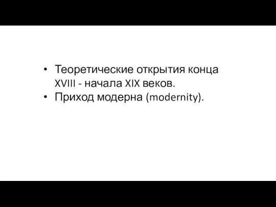 Теоретические открытия конца XVIII - начала XIX веков. Приход модерна (modernity).