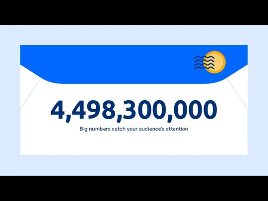 4,498,300,000 Big numbers catch your audience’s attention