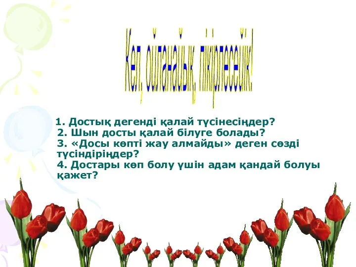 1. Достық дегенді қалай түсінесіңдер? 2. Шын досты қалай білуге болады?