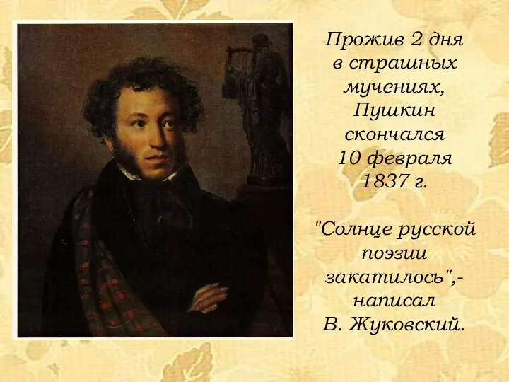 Прожив 2 дня в страшных мучениях, Пушкин скончался 10 февраля 1837