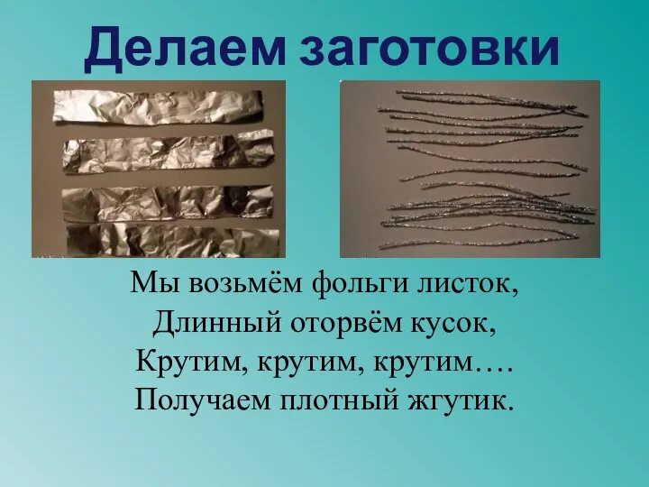 Делаем заготовки Мы возьмём фольги листок, Длинный оторвём кусок, Крутим, крутим, крутим…. Получаем плотный жгутик.