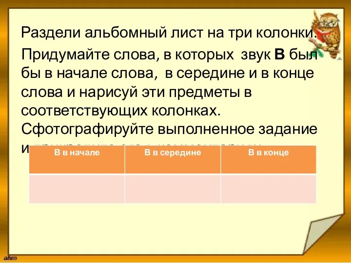 Раздели альбомный лист на три колонки. Придумайте слова, в которых звук