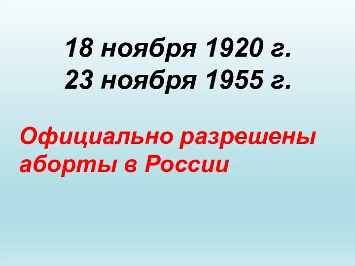 18 ноября 1920 г. 23 ноября 1955 г. Официально разрешены аборты в России