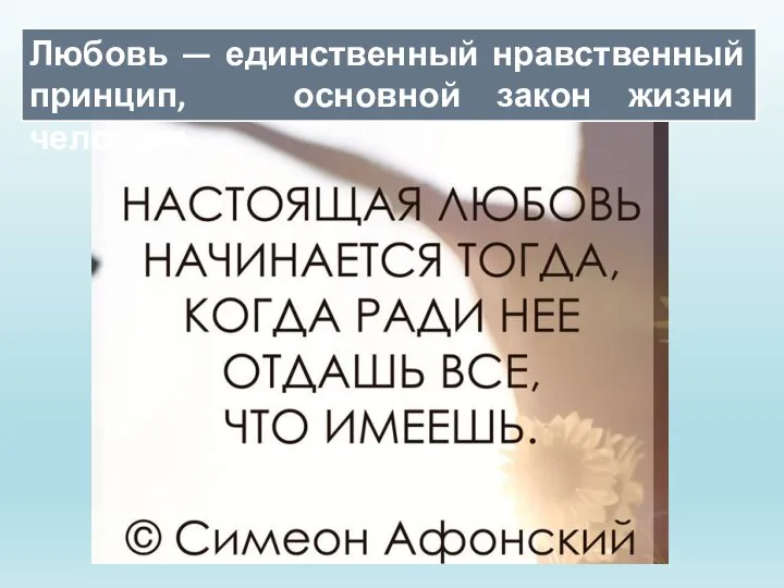 Любовь — единственный нравственный принцип, основной закон жизни человека