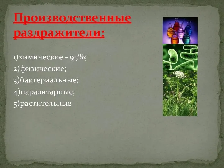 1)химические - 95%; 2)физические; 3)бактериальные; 4)паразитарные; 5)растительные Производственные раздражители: