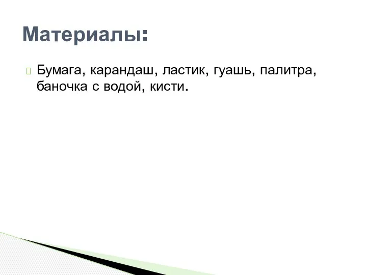 Бумага, карандаш, ластик, гуашь, палитра, баночка с водой, кисти. Материалы: