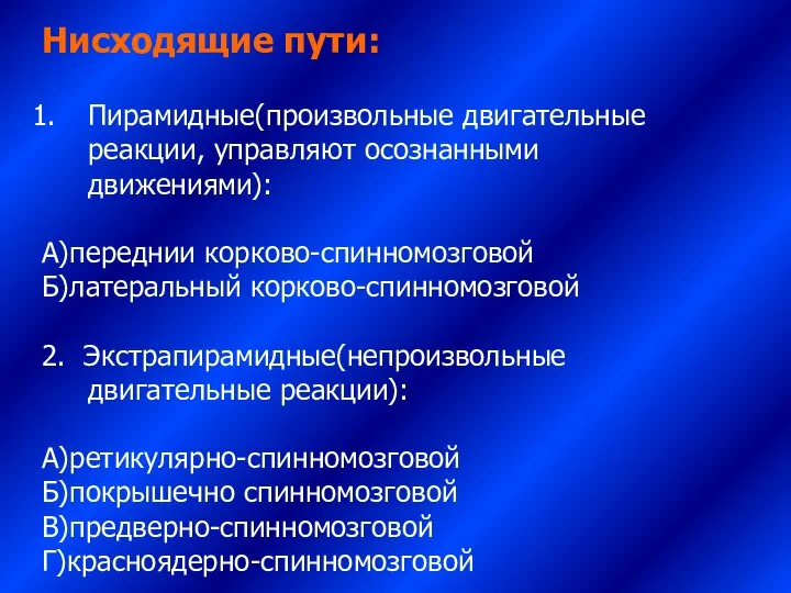 Нисходящие пути: Пирамидные(произвольные двигательные реакции, управляют осознанными движениями): А)переднии корково-спинномозговой Б)латеральный