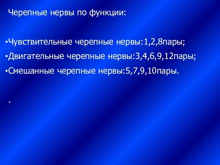 Черепные нервы по функции: Чувствительные черепные нервы:1,2,8пары; Двигательные черепные нервы:3,4,6,9,12пары; Смешанные черепные нервы:5,7,9,10пары. .