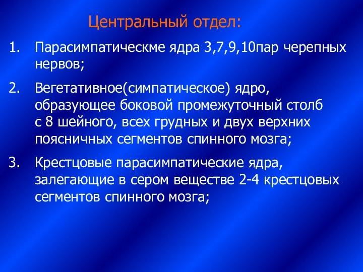 Центральный отдел: Парасимпатическме ядра 3,7,9,10пар черепных нервов; Вегетативное(симпатическое) ядро, образующее боковой