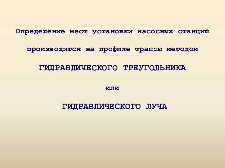 Определение мест установки насосных станций производится на профиле трассы методом ГИДРАВЛИЧЕСКОГО ТРЕУГОЛЬНИКА или ГИДРАВЛИЧЕСКОГО ЛУЧА