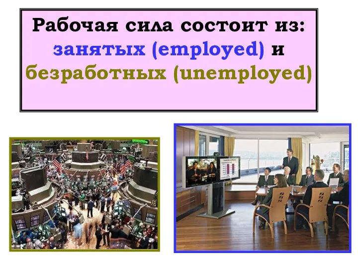 Рабочая сила состоит из: занятых (employed) и безработных (unemployed)