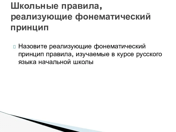 Назовите реализующие фонематический принцип правила, изучаемые в курсе русского языка начальной