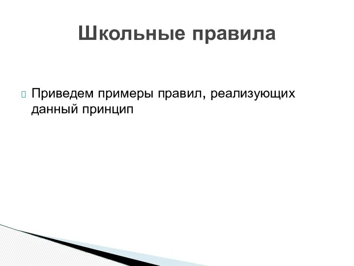 Приведем примеры правил, реализующих данный принцип Школьные правила