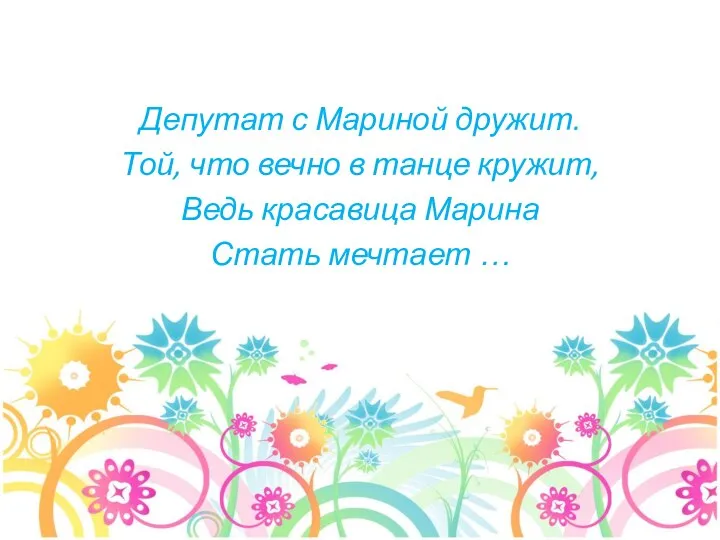 Депутат с Мариной дружит. Той, что вечно в танце кружит, Ведь красавица Марина Стать мечтает …