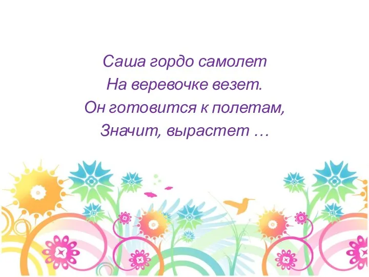 Саша гордо самолет На веревочке везет. Он готовится к полетам, Значит, вырастет …