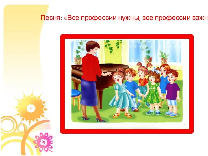 Песня: «Все профессии нужны, все профессии важны!»