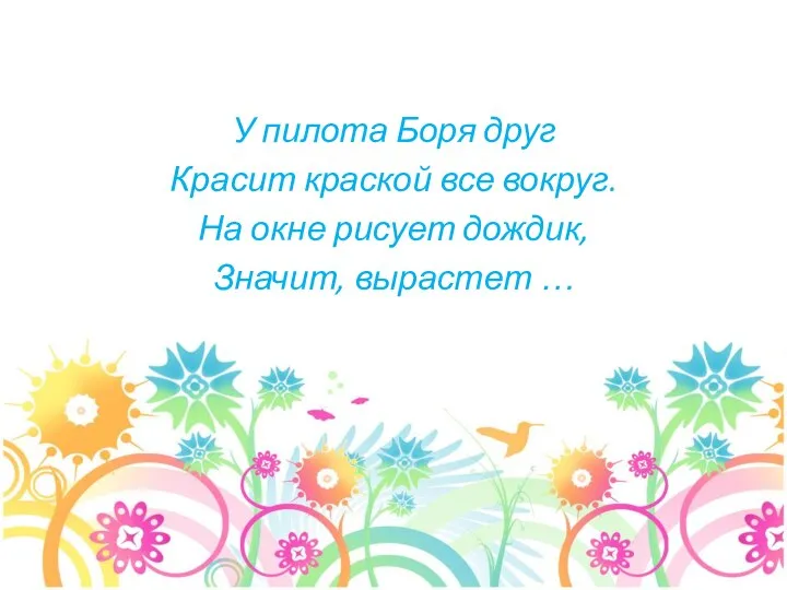 У пилота Боря друг Красит краской все вокруг. На окне рисует дождик, Значит, вырастет …