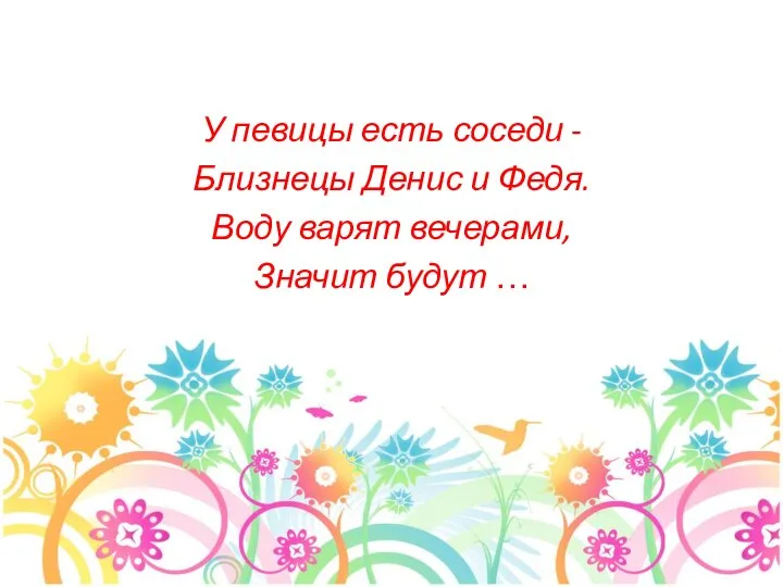 У певицы есть соседи - Близнецы Денис и Федя. Воду варят вечерами, Значит будут …