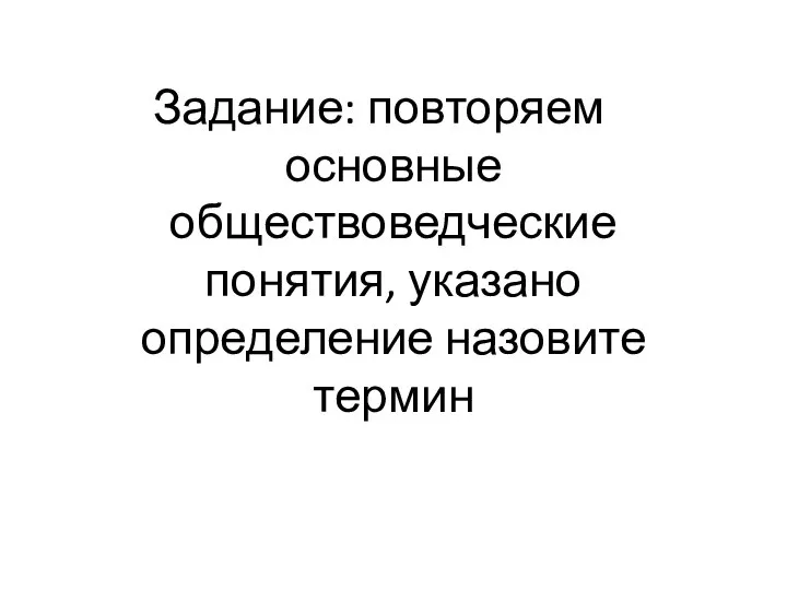 Задание: повторяем основные обществоведческие понятия, указано определение назовите термин