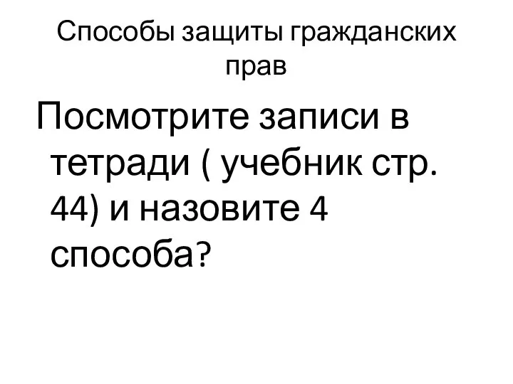 Способы защиты гражданских прав Посмотрите записи в тетради ( учебник стр. 44) и назовите 4 способа?