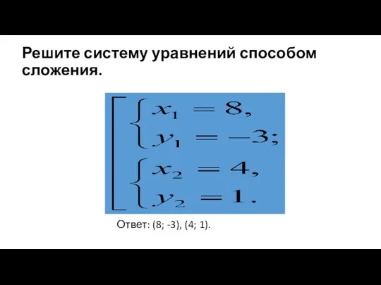 Решите систему уравнений способом сложения. Ответ: (8; -3), (4; 1).