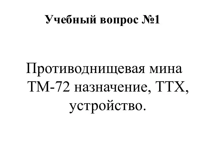 Учебный вопрос №1 Противоднищевая мина ТМ-72 назначение, ТТХ, устройство.