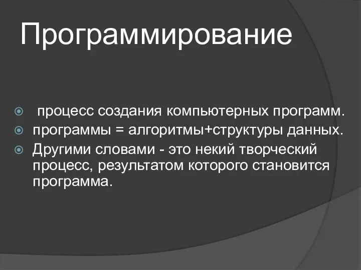 Программирование процесс создания компьютерных программ. программы = алгоритмы+структуры данных. Другими словами