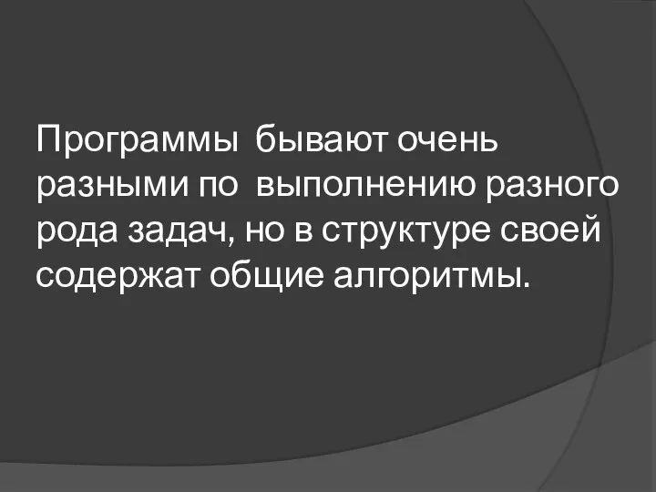 Программы бывают очень разными по выполнению разного рода задач, но в структуре своей содержат общие алгоритмы.