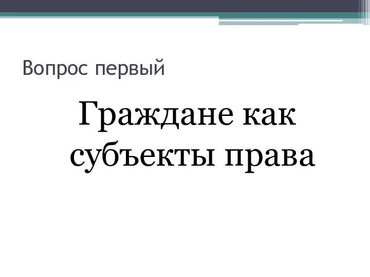 Вопрос первый Граждане как субъекты права