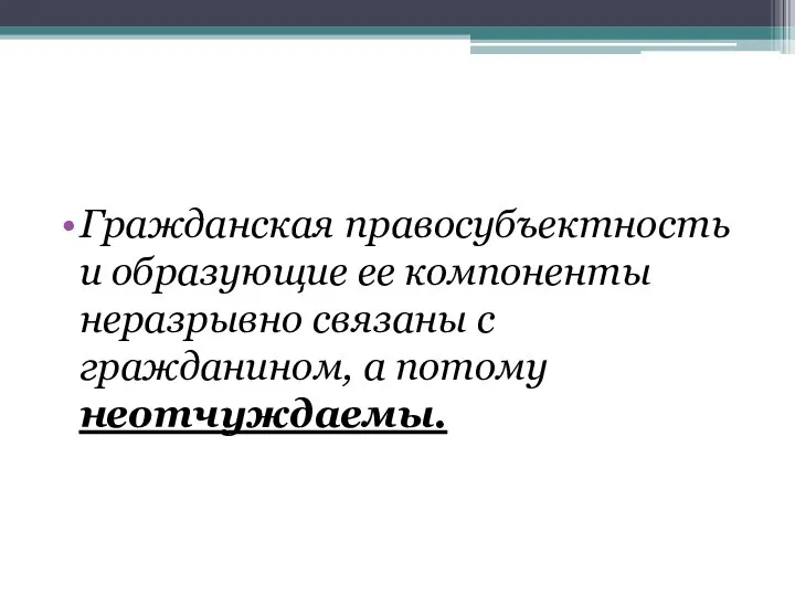 Гражданская правосубъектность и образующие ее компоненты неразрывно связаны с гражданином, а потому неотчуждаемы.