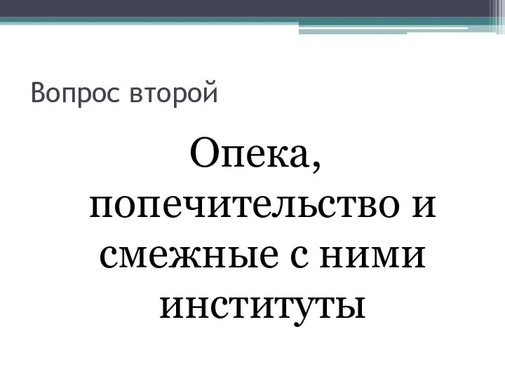 Вопрос второй Опека, попечительство и смежные с ними институты