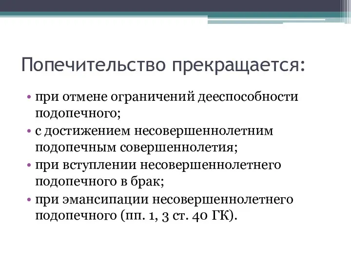 Попечительство прекращается: при отмене ограничений дееспособности подопечного; с достижением несовершеннолетним подопечным