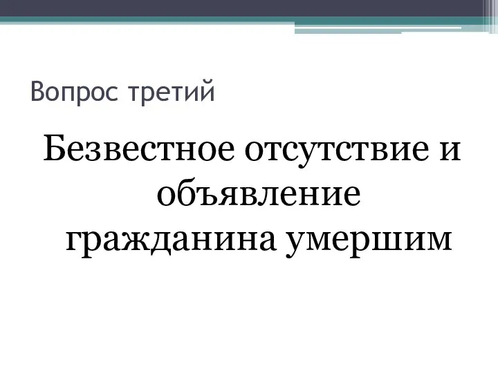 Вопрос третий Безвестное отсутствие и объявление гражданина умершим