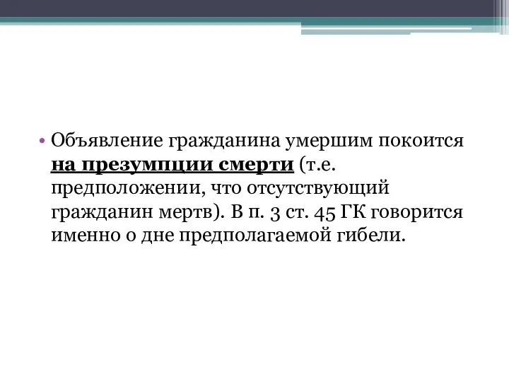 Объявление гражданина умершим покоится на презумпции смерти (т.е. предположении, что отсутствующий