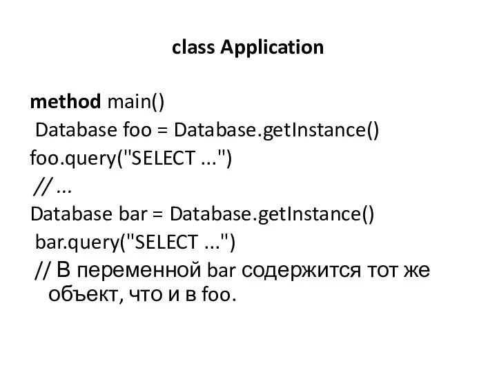 class Application method main() Database foo = Database.getInstance() foo.query("SELECT ...") //