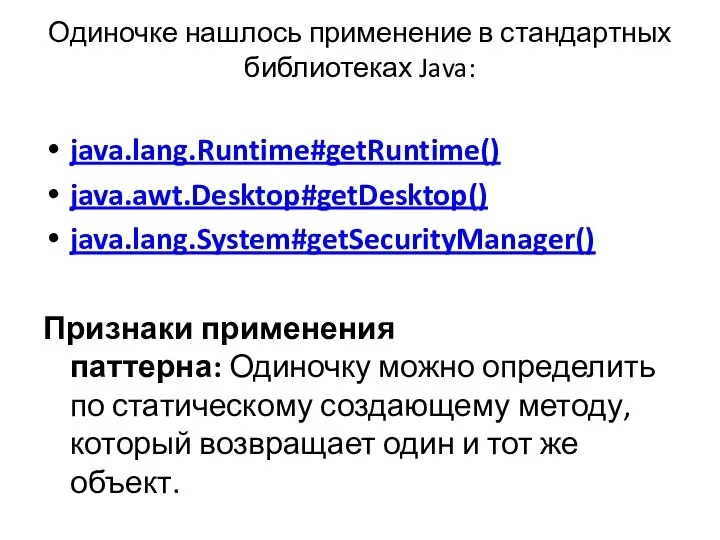 Одиночке нашлось применение в стандартных библиотеках Java: java.lang.Runtime#getRuntime() java.awt.Desktop#getDesktop() java.lang.System#getSecurityManager() Признаки