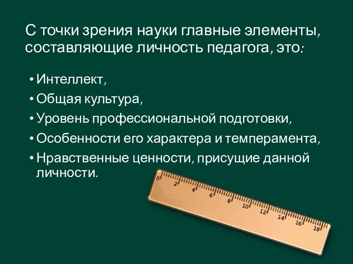 С точки зрения науки главные элементы, составляющие личность педагога, это: Интеллект,