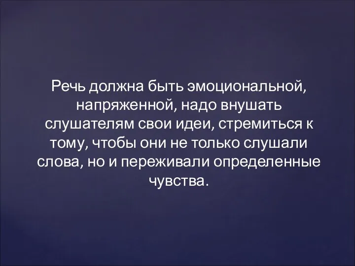 Речь должна быть эмоциональной, напряженной, надо внушать слушателям свои идеи, стремиться