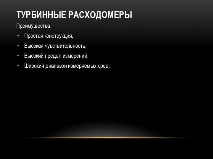 ТУРБИННЫЕ РАСХОДОМЕРЫ Преимущества: Простая конструкция; Высокая чувствительность; Высокий предел измерений; Широкий диапазон измеряемых сред;