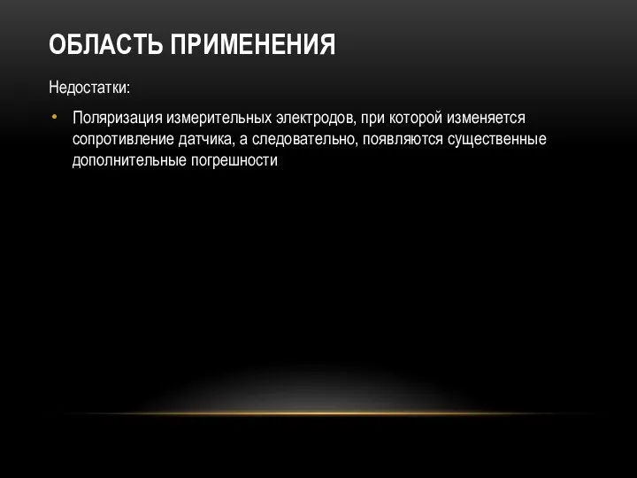 ОБЛАСТЬ ПРИМЕНЕНИЯ Недостатки: Поляризация измерительных электродов, при которой изменяется сопротивление датчика,