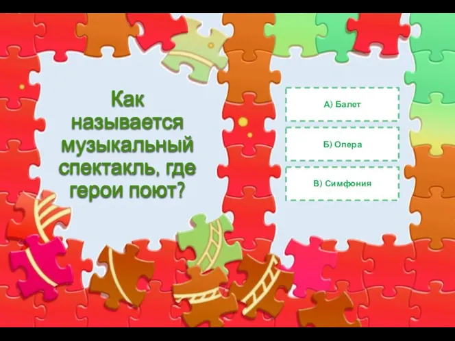 Как называется музыкальный спектакль, где герои поют? А) Балет Б) Опера В) Симфония