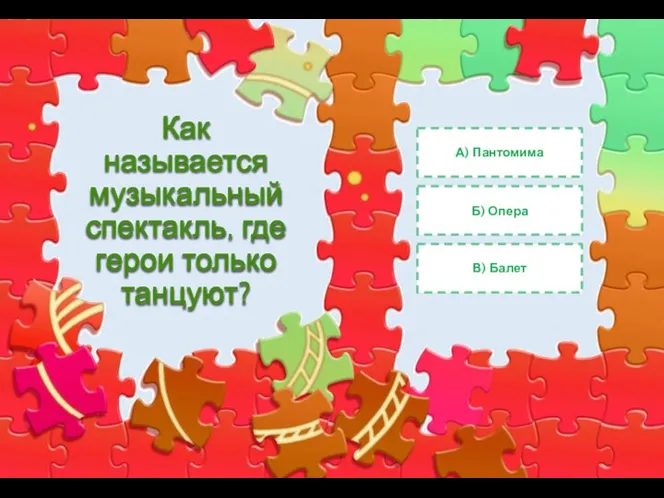 Как называется музыкальный спектакль, где герои только танцуют? А) Пантомима Б) Опера В) Балет