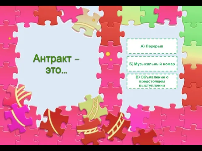 Антракт – это… А) Перерыв Б) Музыкальный номер В) Объявление о предстоящем выступлении