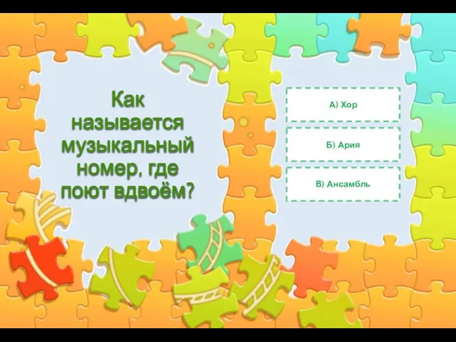 Как называется музыкальный номер, где поют вдвоём? А) Хор Б) Ария В) Ансамбль