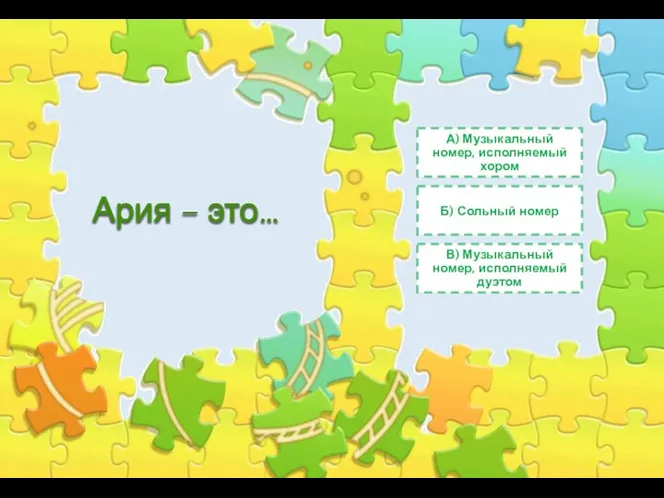 Ария – это… А) Музыкальный номер, исполняемый хором Б) Сольный номер В) Музыкальный номер, исполняемый дуэтом
