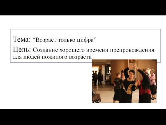 р Тема: “Возраст только цифра” Цель: Создание хорошего времени препровождения для людей пожилого возраста