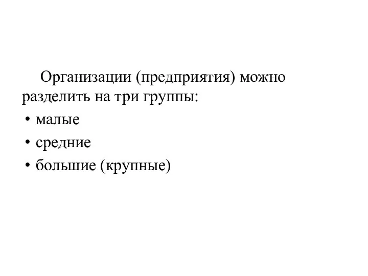 Организации (предприятия) можно разделить на три группы: малые средние большие (крупные)